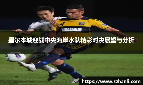 墨尔本城迎战中央海岸水队精彩对决展望与分析