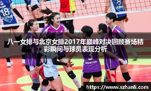八一女排与北京女排2017年巅峰对决回顾赛场精彩瞬间与球员表现分析