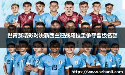 世青赛精彩对决新西兰迎战乌拉圭争夺晋级名额