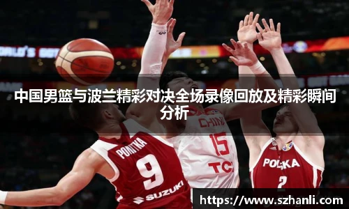 中国男篮与波兰精彩对决全场录像回放及精彩瞬间分析