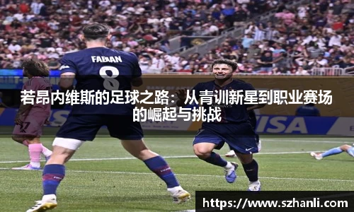 若昂内维斯的足球之路：从青训新星到职业赛场的崛起与挑战