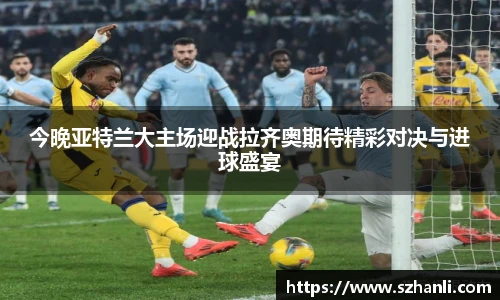 今晚亚特兰大主场迎战拉齐奥期待精彩对决与进球盛宴